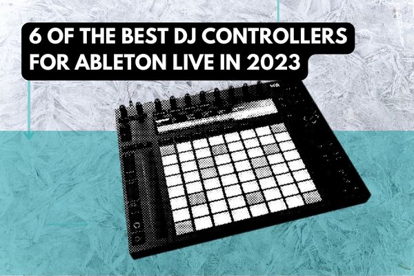 6 of the Best DJ Controllers for Ableton Live in 2023