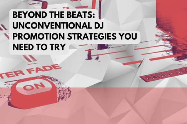 Beyond the Beats: Unconventional DJ Promotion Strategies You Need to Try
